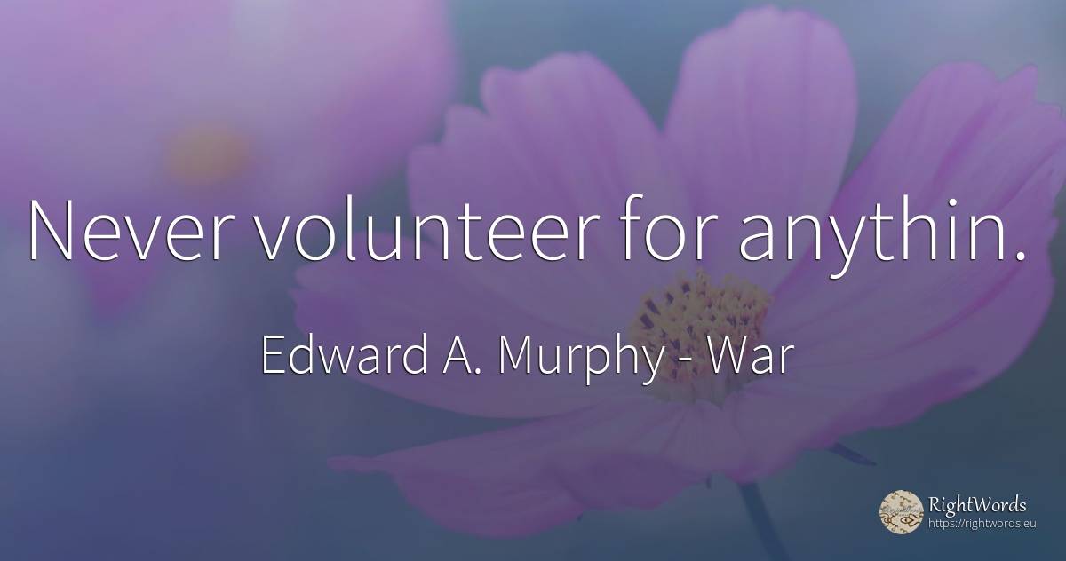 Never volunteer for anythin. - Edward A. Murphy, quote about war
