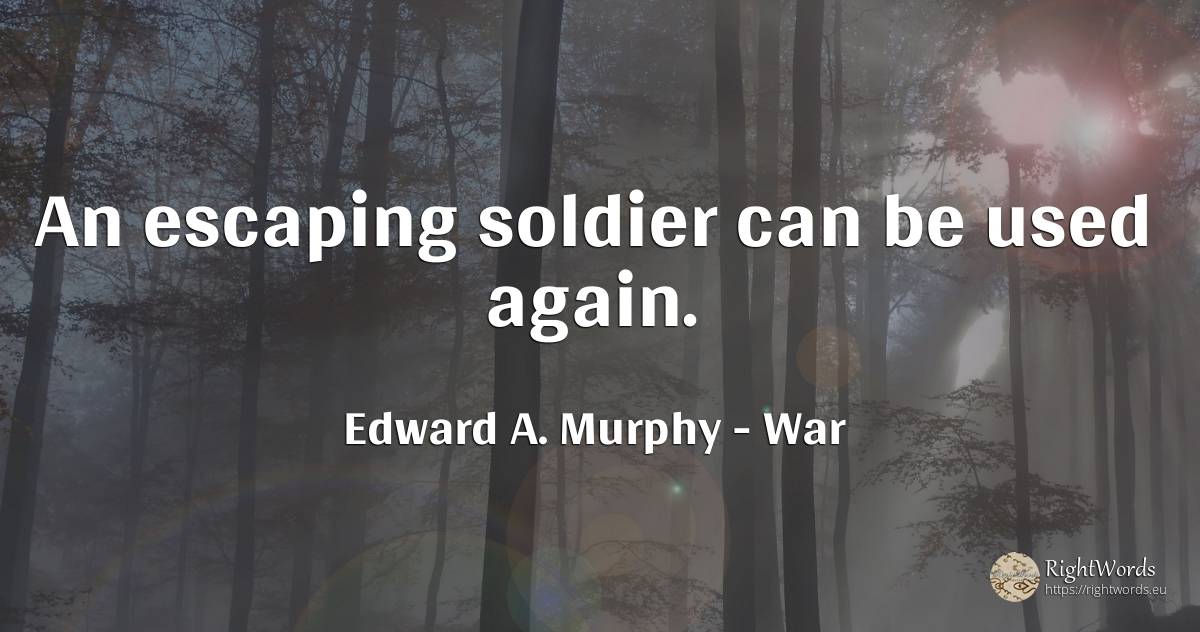 An escaping soldier can be used again. - Edward A. Murphy, quote about war