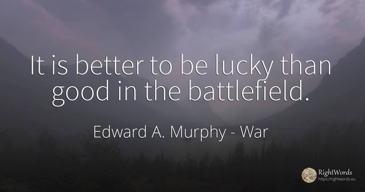 It is better to be lucky than good in the battlefield. - Edward A. Murphy, quote about war, good, good luck