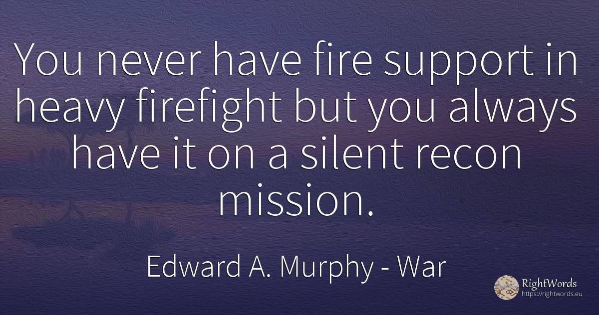 You never have fire support in heavy firefight but you... - Edward A. Murphy, quote about war, fire, fire brigade