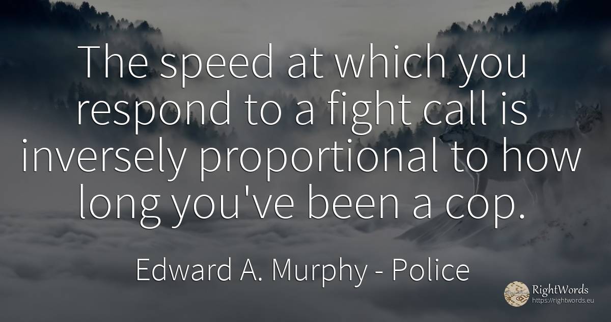 The speed at which you respond to a fight call is... - Edward A. Murphy, quote about police, speed, fight