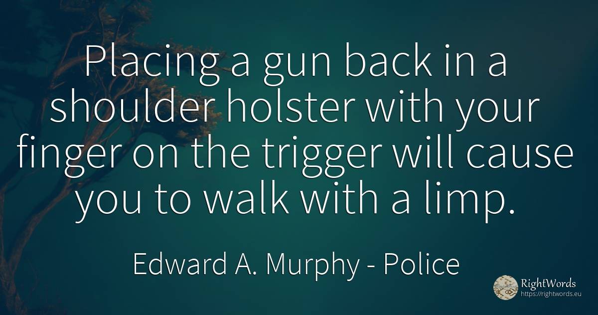 Placing a gun back in a shoulder holster with your finger... - Edward A. Murphy, quote about police