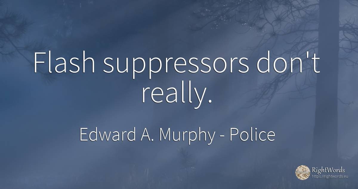 Flash suppressors don't really. - Edward A. Murphy, quote about police