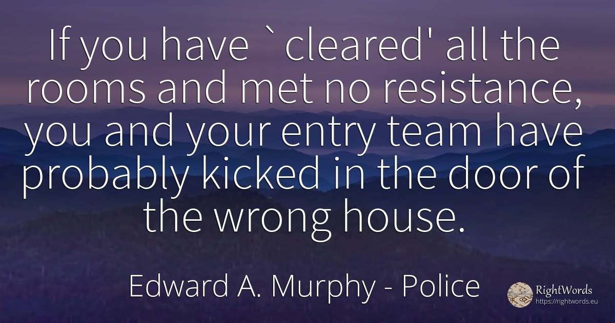 If you have `cleared' all the rooms and met no... - Edward A. Murphy, quote about police, home, house, bad