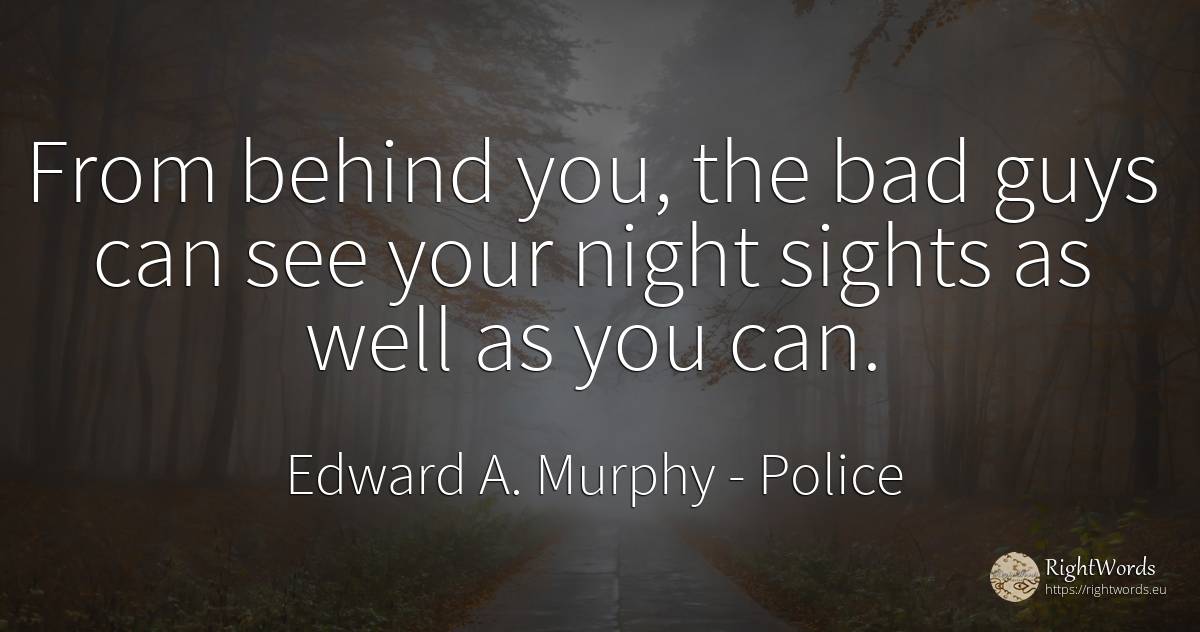 From behind you, the bad guys can see your night sights... - Edward A. Murphy, quote about police, night, bad luck, bad
