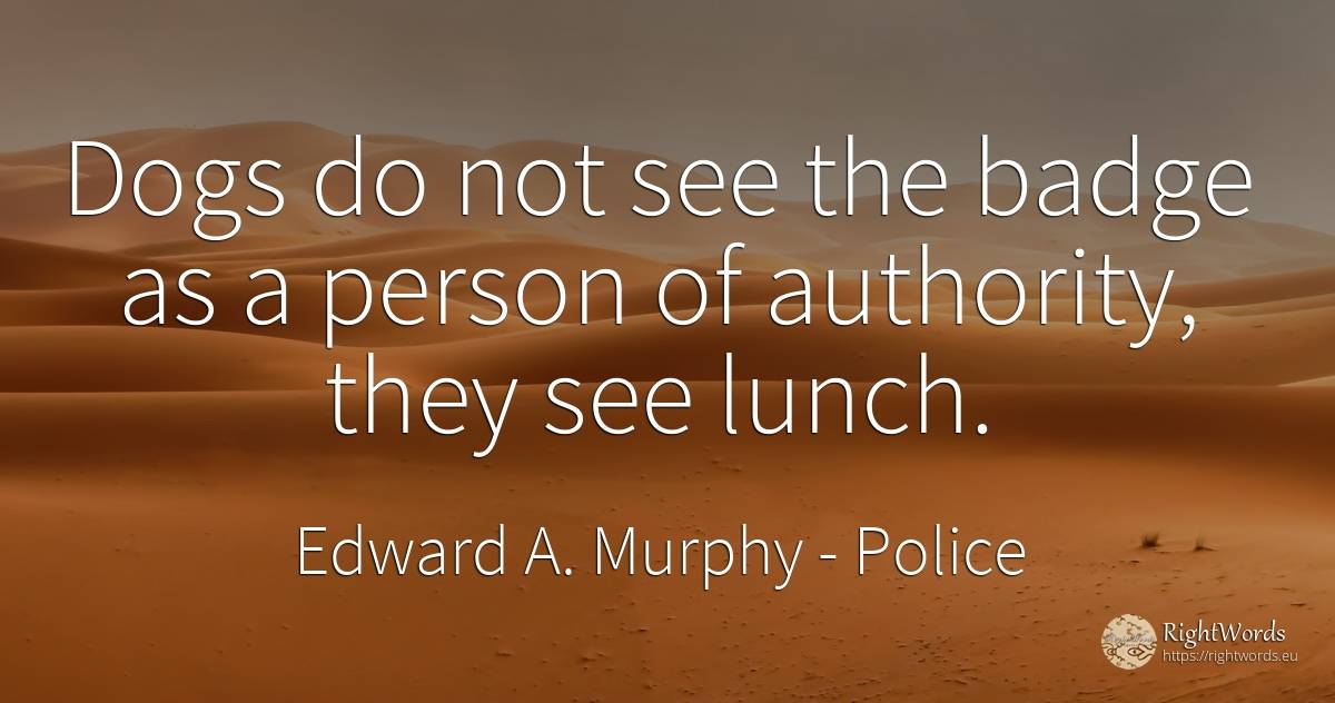 Dogs do not see the badge as a person of authority, they... - Edward A. Murphy, quote about police, authority, people