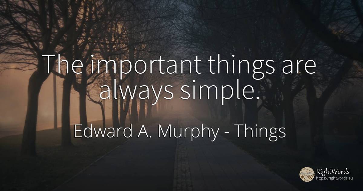 The important things are always simple. - Edward A. Murphy, quote about things