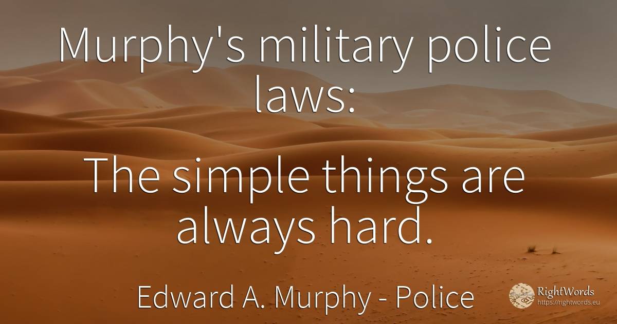 Murphy's military police laws: The simple things are... - Edward A. Murphy, quote about police, things
