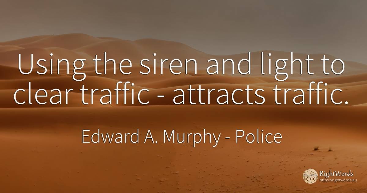 Using the siren and light to clear traffic - attracts... - Edward A. Murphy, quote about police, light