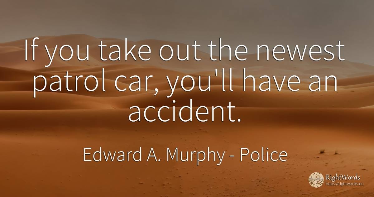 If you take out the newest patrol car, you'll have an... - Edward A. Murphy, quote about police