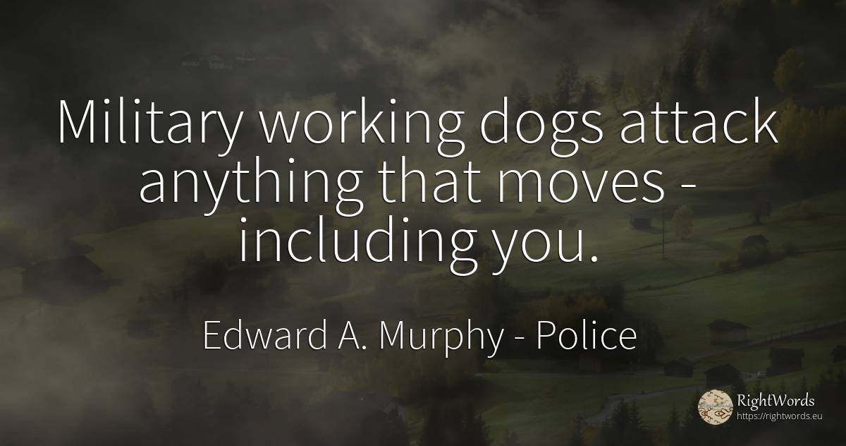 Military working dogs attack anything that moves -... - Edward A. Murphy, quote about police, attack