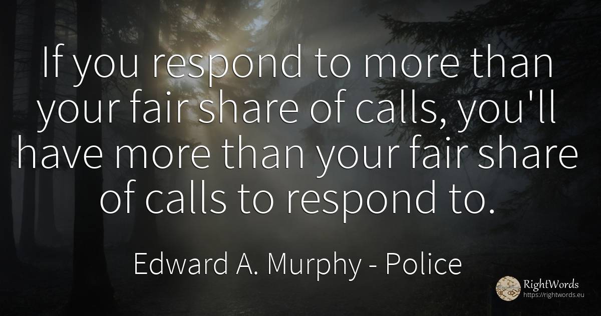 If you respond to more than your fair share of calls, ... - Edward A. Murphy, quote about police