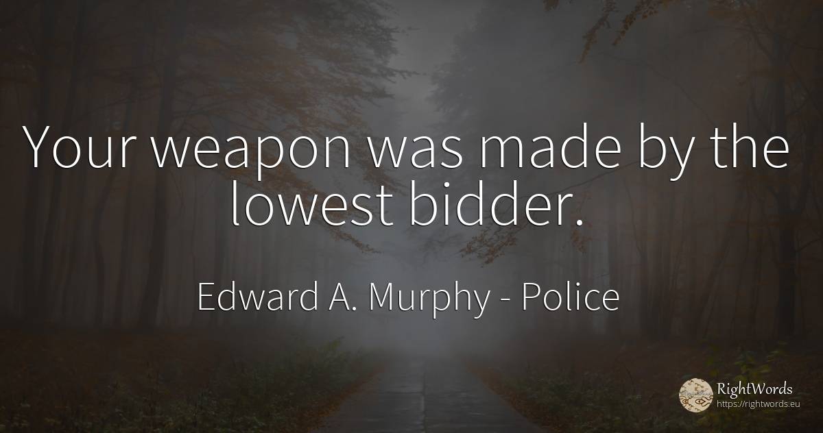 Your weapon was made by the lowest bidder. - Edward A. Murphy, quote about police