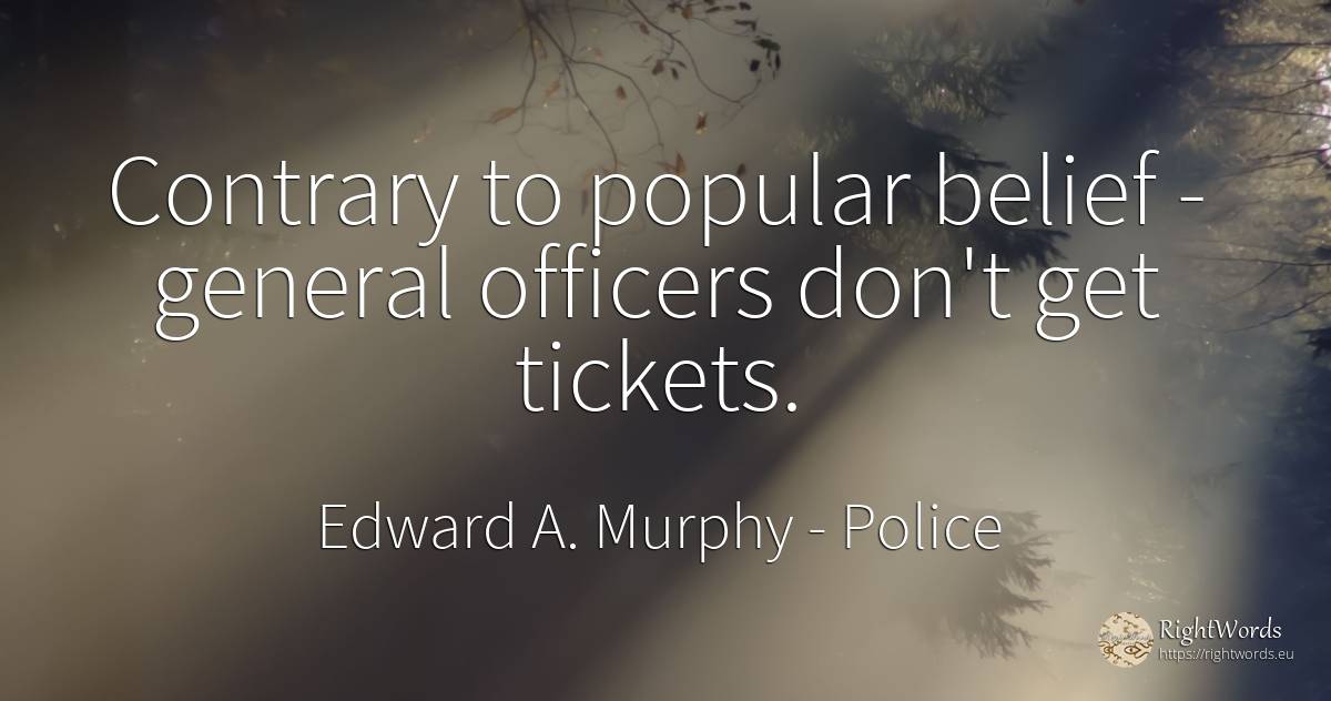 Contrary to popular belief - general officers don't get... - Edward A. Murphy, quote about police, faith