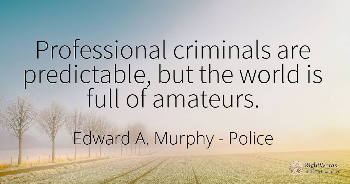 Professional criminals are predictable, but the world is... - Edward A. Murphy, quote about police, criminals, world