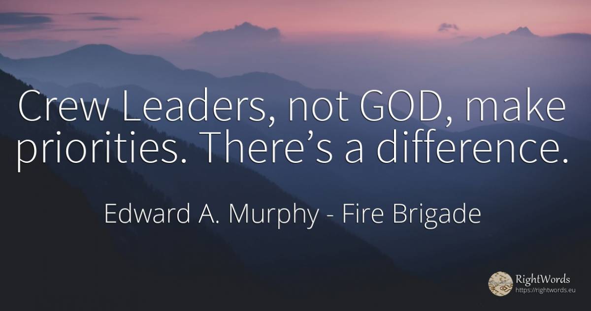 Crew Leaders, not GOD, make priorities. There’s a... - Edward A. Murphy, quote about fire brigade, god