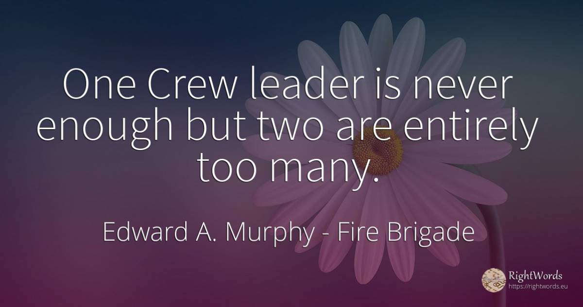 One Crew leader is never enough but two are entirely too... - Edward A. Murphy, quote about fire brigade