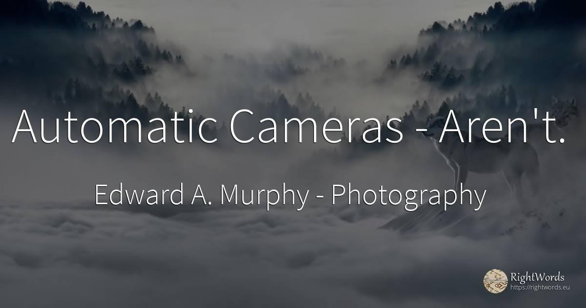 Automatic Cameras - Aren't. - Edward A. Murphy, quote about photography