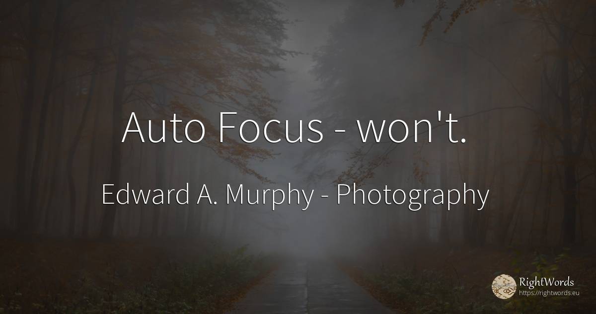 Auto Focus - won't. - Edward A. Murphy, quote about photography, concentration