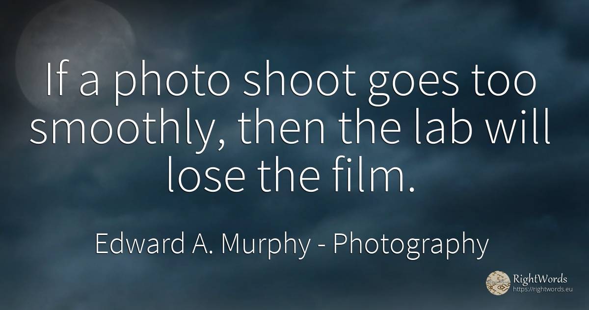 If a photo shoot goes too smoothly, then the lab will... - Edward A. Murphy, quote about photography, film