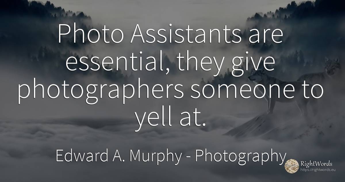 Photo Assistants are essential, they give photographers... - Edward A. Murphy, quote about photography, essential