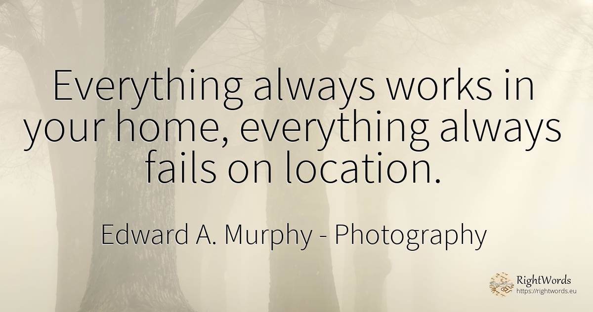 Everything always works in your home, everything always... - Edward A. Murphy, quote about photography, home