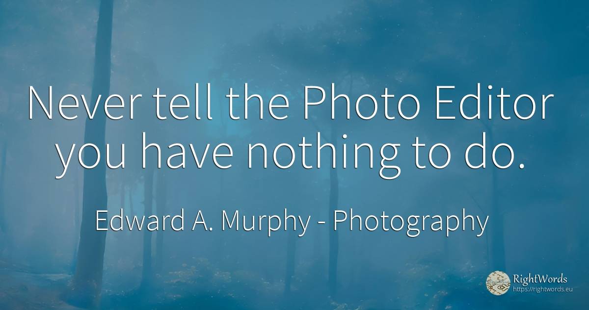 Never tell the Photo Editor you have nothing to do. - Edward A. Murphy, quote about photography, nothing