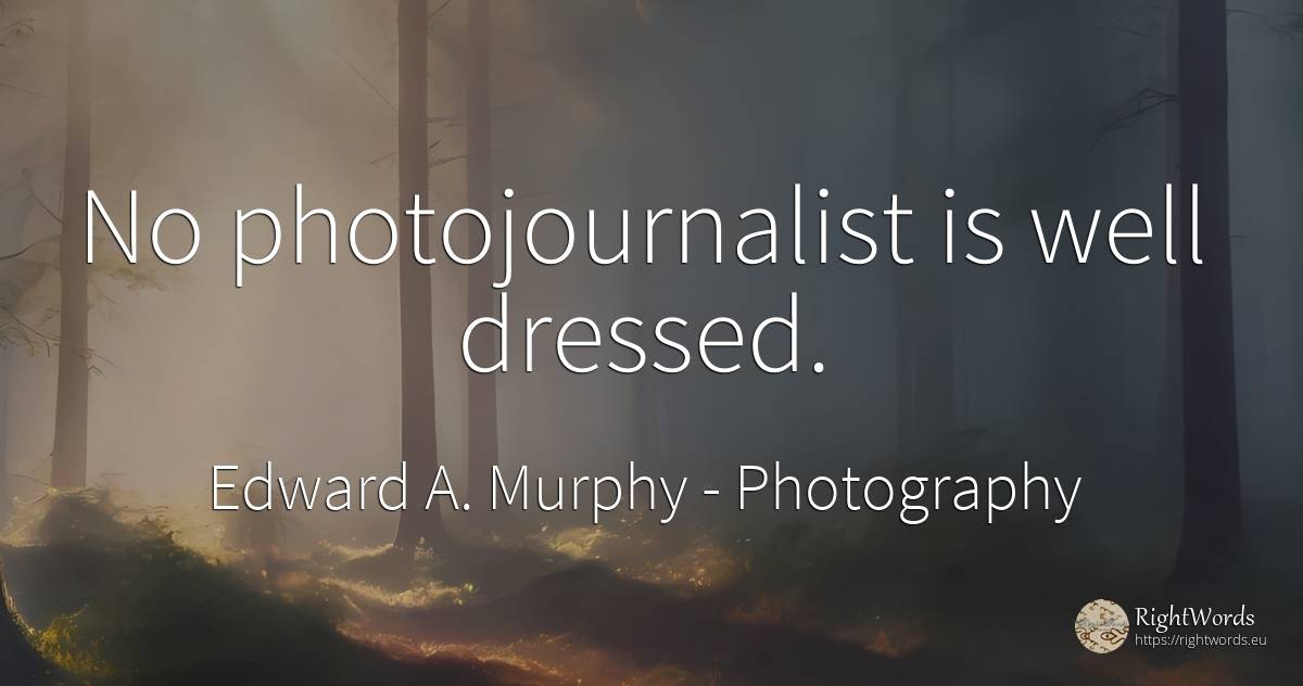 No photojournalist is well dressed. - Edward A. Murphy, quote about photography