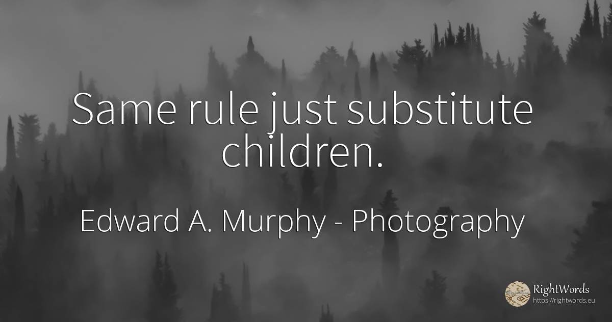 Same rule just substitute children. - Edward A. Murphy, quote about photography, rules, children