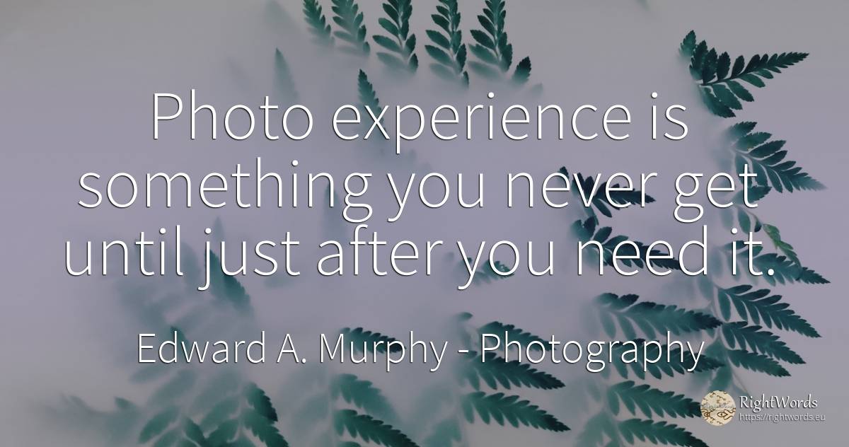 Photo experience is something you never get until just... - Edward A. Murphy, quote about photography, experience, need