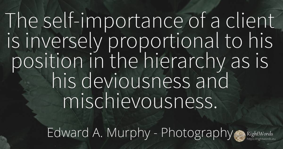 The self-importance of a client is inversely proportional... - Edward A. Murphy, quote about photography, hierarchy, self-control