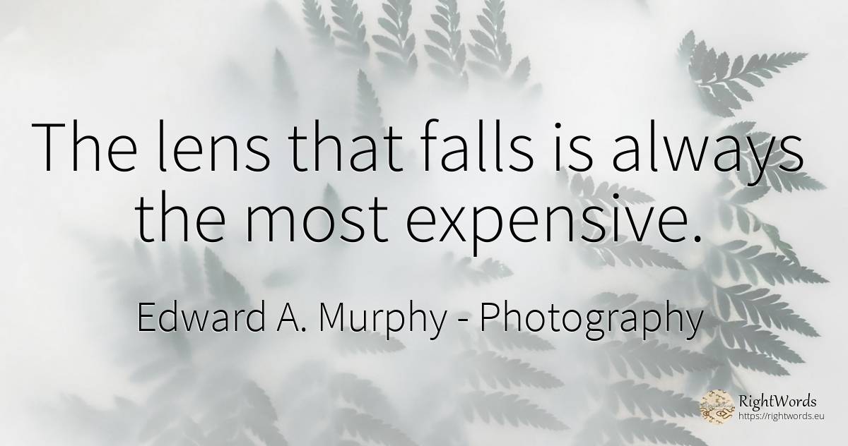 The lens that falls is always the most expensive. - Edward A. Murphy, quote about photography
