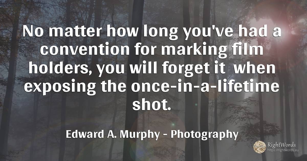 No matter how long you've had a convention for marking... - Edward A. Murphy, quote about photography, film