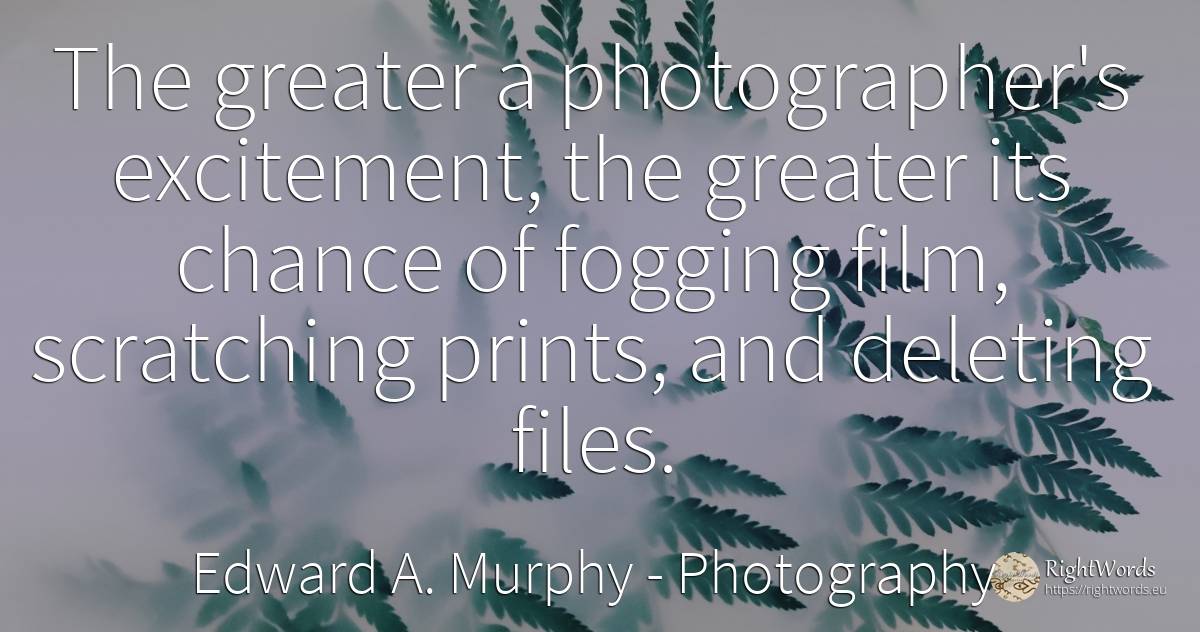 The greater a photographer's excitement, the greater its... - Edward A. Murphy, quote about photography, chance, film