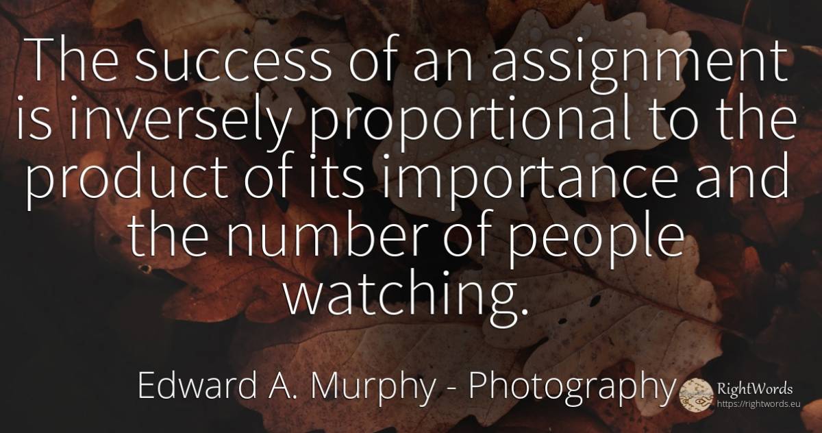 The success of an assignment is inversely proportional to... - Edward A. Murphy, quote about photography, numbers, people