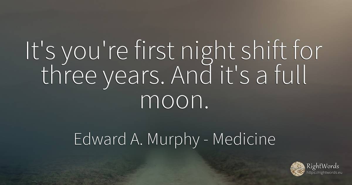 It's you're first night shift for three years. And it's a... - Edward A. Murphy, quote about medicine, moon, night