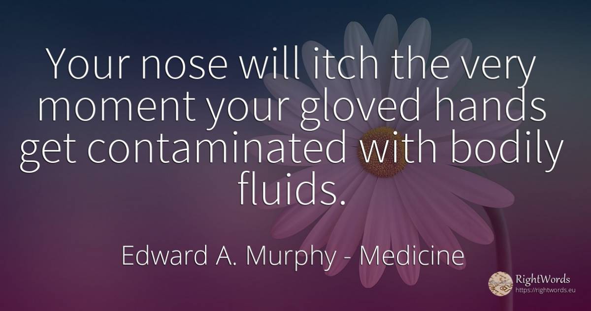 Your nose will itch the very moment your gloved hands get... - Edward A. Murphy, quote about medicine, moment