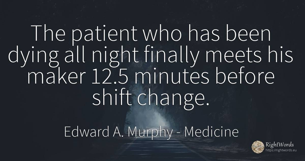 The patient who has been dying all night finally meets... - Edward A. Murphy, quote about medicine, night, change