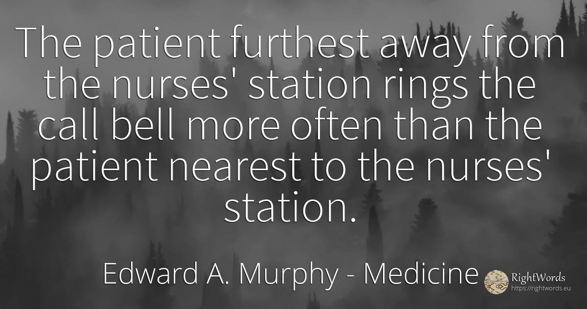 The patient furthest away from the nurses' station rings... - Edward A. Murphy, quote about medicine