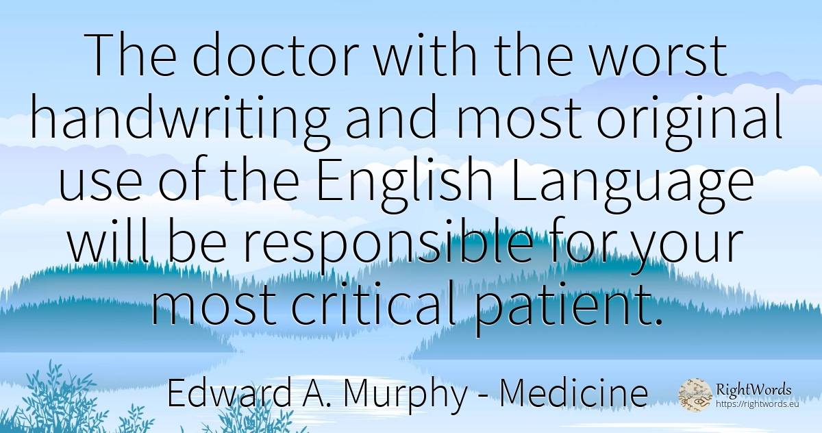 The doctor with the worst handwriting and most original... - Edward A. Murphy, quote about medicine, language, use