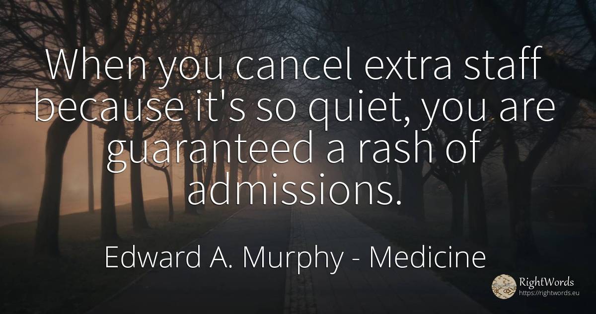 When you cancel extra staff because it's so quiet, you... - Edward A. Murphy, quote about medicine, quiet