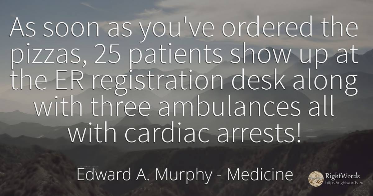 As soon as you've ordered the pizzas, 25 patients show up... - Edward A. Murphy, quote about medicine