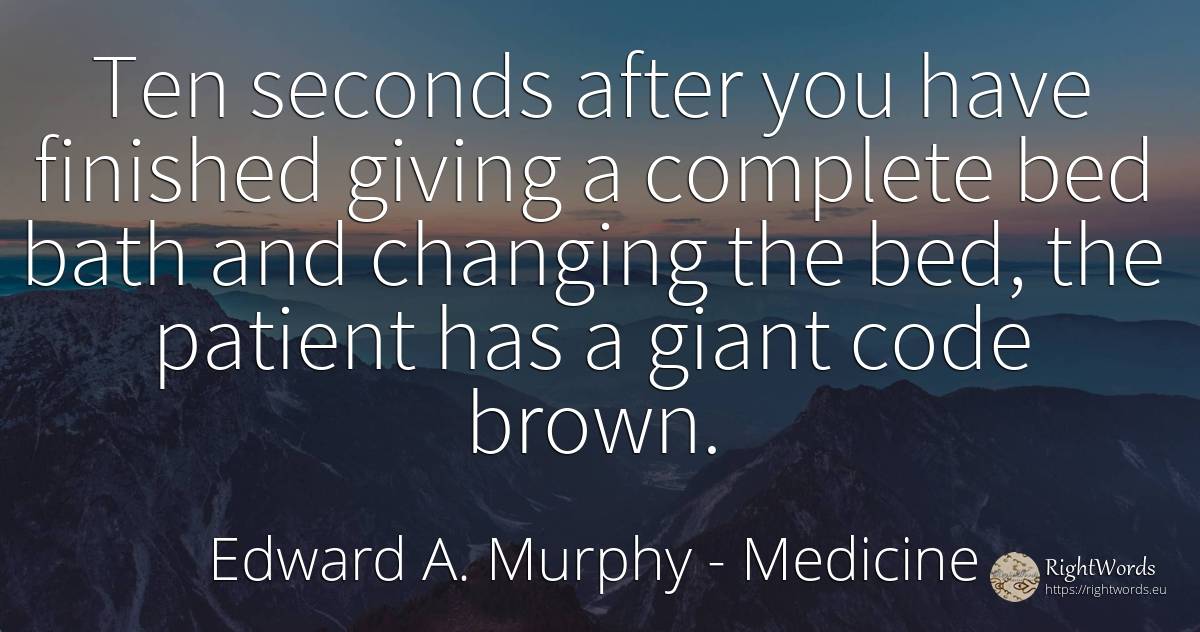 Ten seconds after you have finished giving a complete bed... - Edward A. Murphy, quote about medicine