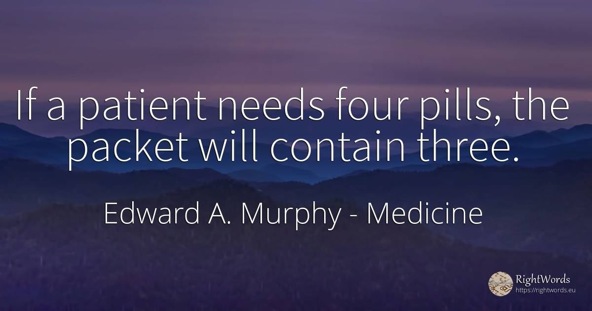 If a patient needs four pills, the packet will contain... - Edward A. Murphy, quote about medicine