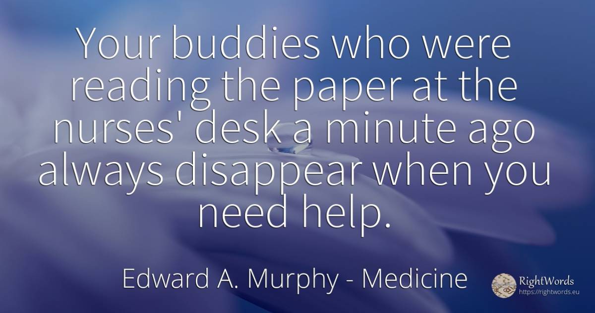 Your buddies who were reading the paper at the nurses'... - Edward A. Murphy, quote about medicine, help, need