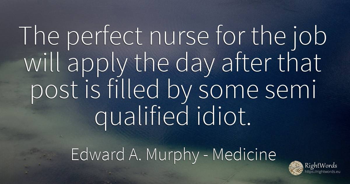 The perfect nurse for the job will apply the day after... - Edward A. Murphy, quote about medicine, perfection, day