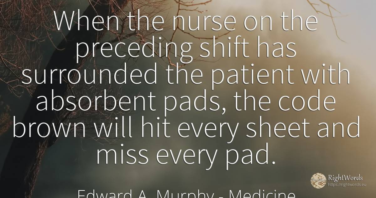 When the nurse on the preceding shift has surrounded the... - Edward A. Murphy, quote about medicine