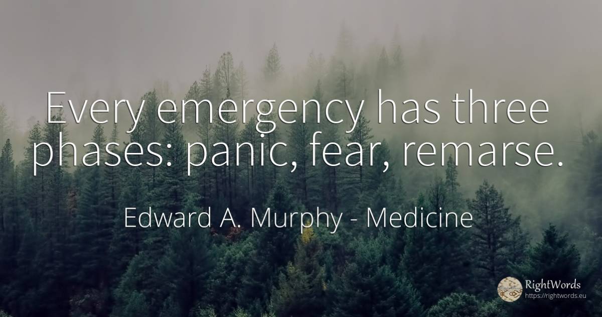 Every emergency has three phases: panic, fear, remarse. - Edward A. Murphy, quote about medicine, fear