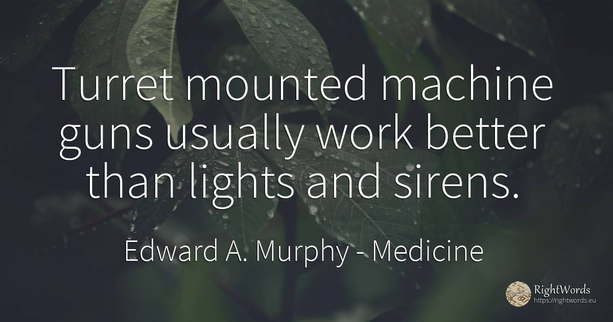 Turret mounted machine guns usually work better than... - Edward A. Murphy, quote about medicine, work