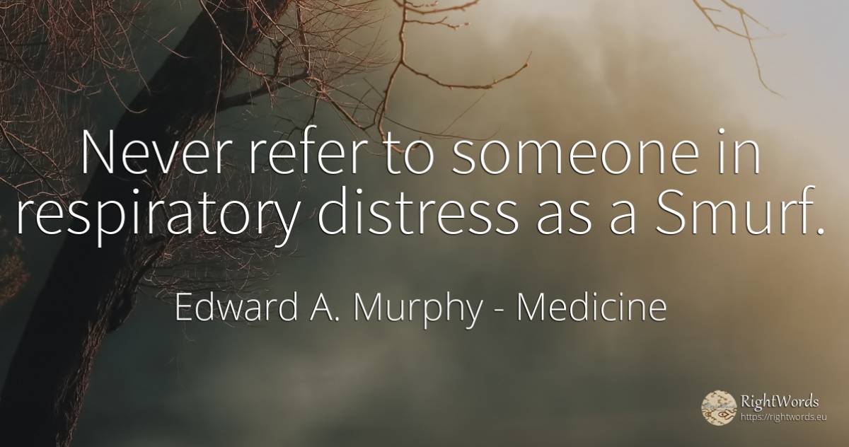 Never refer to someone in respiratory distress as a Smurf. - Edward A. Murphy, quote about medicine